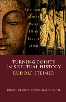 Turning Points in Spiritual History: Zarathustra, Hermes, Moses, Elijah, Buddha, Christ by Steiner, Rudolf