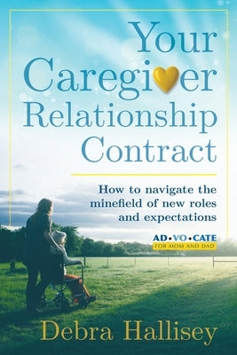 Your Caregiver Relationship Contract: How to navigate the minefield of new roles and expectations by Hallisey, Debra L.