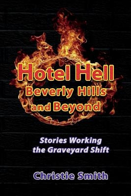Hotel Hell Beverly Hills and Beyond: Stories Working the Graveyard Shift by Smith, Christie