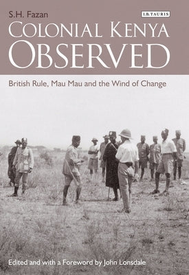 Colonial Kenya Observed: British Rule, Mau Mau and the Wind of Change by Fazan, S. H.