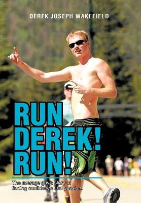 Run Derek! Run!: The Average Guy's Story of Finding Confidence and Passion. by Wakefield, Derek Joseph