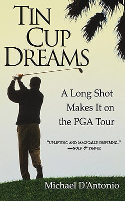 Tin Cup Dreams: A Long Shot Makes It on the PGA Tour by D'Antonio, Michael