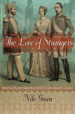 The Love of Strangers: What Six Muslim Students Learned in Jane Austen's London by Green, Nile