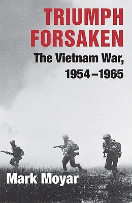Triumph Forsaken: The Vietnam War, 1954-1965 by Moyar, Mark