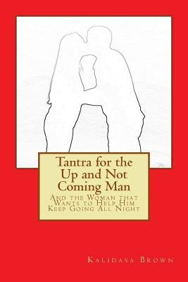 Tantra for the Up and Not Coming Man: And the Woman that Wants to Help Him Keep Going All Night by Brown, Kalidasa