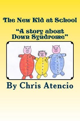 The New Kid at School: "A Story about Down Syndrome" by Atencio, Chris