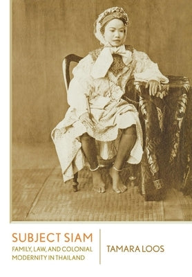 Subject Siam: Family, Law, and Colonial Modernity in Thailand by Loos, Tamara
