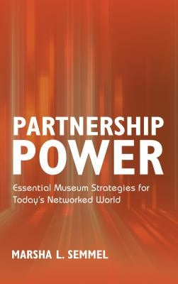 Partnership Power: Essential Museum Strategies for Today's Networked World by Semmel, Marsha L.