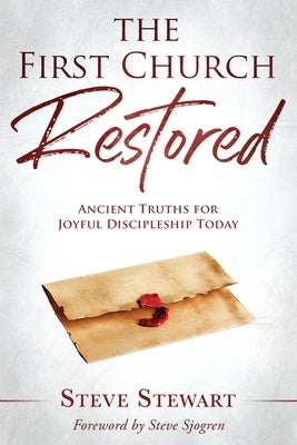 The First Church Restored: Ancient Truths for Joyful Discipleship Today by Sjogren, Steve