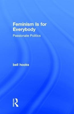 Feminism Is for Everybody: Passionate Politics by Hooks, Bell