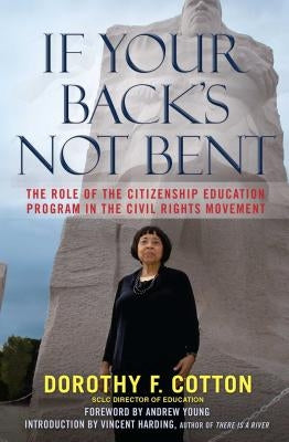 If Your Back's Not Bent: The Role of the Citizenship Education Program in the Civil Rights Movement by Cotton, Dorothy F.
