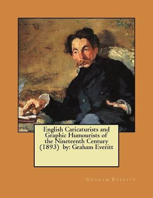 English Caricaturists and Graphic Humourists of the Nineteenth Century (1893) by: Graham Everitt / William Rodgers Richardson / by Everitt, Graham