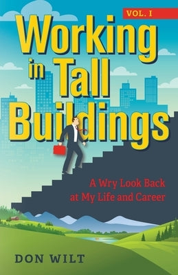 Working in Tall Buildings: A Wry Look Back at My Life and Career (volume one) by Wilt, Don