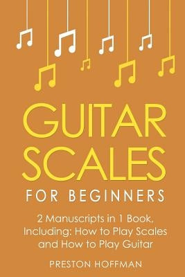 Guitar Scales: For Beginners - Bundle - The Only 2 Books You Need to Learn Scales for Guitar, Guitar Scale Theory and Guitar Scales f by Hoffman, Preston