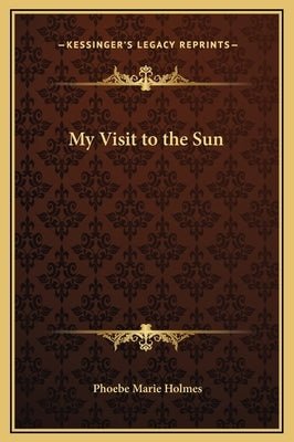 My Visit to the Sun by Holmes, Phoebe Marie