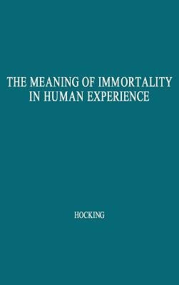 The Meaning of Immortality in Human Experience: Including Thoughts on Death and Life by Hocking, William Ernest