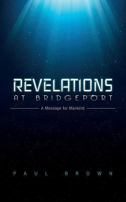 Revelations at Bridgeport: A Message for Mankind by Brown, Paul