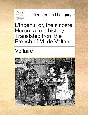 L'Ingenu; Or, the Sincere Huron: A True History. Translated from the French of M. de Voltaire. by Voltaire