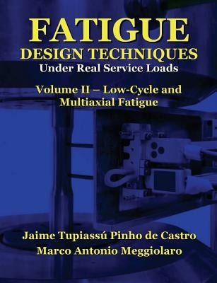Fatigue Design Techniques: Vol. II - Low-Cycle and Multiaxial Fatigue by Meggiolaro, Marco Antonio