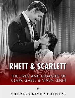 Rhett & Scarlett: The Lives and Legacies of Clark Gable and Vivien Leigh by Charles River Editors