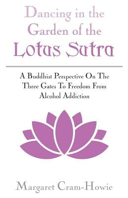 Dancing in the Garden of the Lotus Sutra: A Buddhist Perspective on the Three Gates to Freedom from Alcohol Addiction by Cram-Howie, Margaret