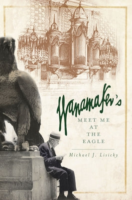 Wanamaker's: Meet Me at the Eagle by Lisicky, Michael J.
