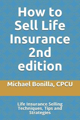 How to Sell Life Insurance 2nd edition: Life Insurance Selling Techniques, Tips and Strategies by Bonilla, Michael