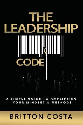 The Leadership Code: A Simple Guide to Amplifying Your Mindset & Methods by Costa, Britton