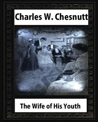The Wife of His Youth (1899), by Charles W. Chesnutt by Chesnutt, Charles W.