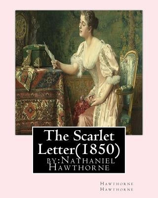 The Scarlet Letter(1850) by: Nathaniel Hawthorne by Hawthorne, Hawthorne