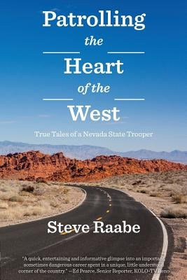 Patrolling the Heart of the West: True Tales of a Nevada State Trooper by Raabe, Steve