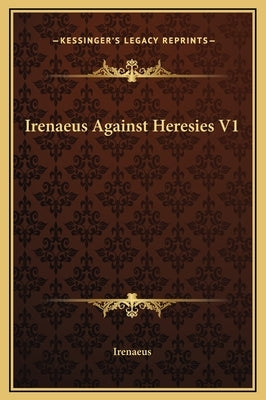 Irenaeus Against Heresies V1 by Irenaeus