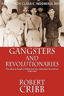 Gangsters and Revolutionaries: The Jakarta People's Militia and the Indonesian Revolution 1945-1949 by Cribb, Robert