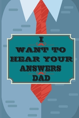 I Want to Hear Your Answers Dad: Gift for your Dad and To Share His Life, His Love & Most Precious Moments; This book is the best gift for your father by Laafou