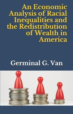 An Economic Analysis of Racial Inequalities and the Redistribution of Wealth in America by Van, Germinal G.