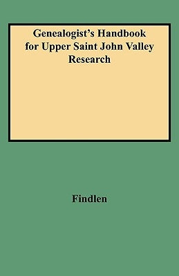 Genealogist's Handbook for Upper Saint John Valley Research by Findlen, George L.