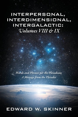 Interpersonal, Interdimensional, Intergalactic, Volume VIII and IX: Words and Phrases per the Pleiadians - A Message from the Pleiades by Skinner, Edward W.