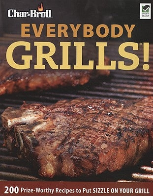 Char-Broil Everybody Grills!: 200 Prize-Worthy Recipes to Put Sizzle on Your Grill by Editors of Creative Homeowner
