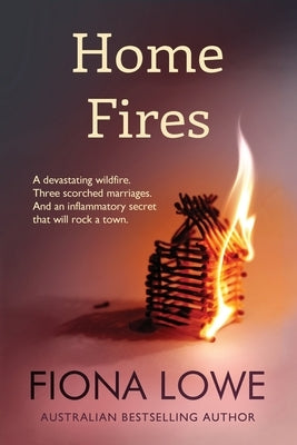 Home Fires: A devastating wildfire, three scorched marriages and an inflammatory secret that will rock a town. by Lowe, Fiona