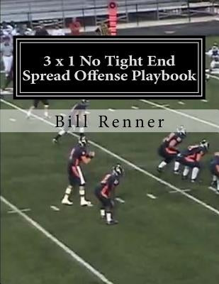 3 x 1 No Tight End Spread Offense Playbook by Renner, Bill