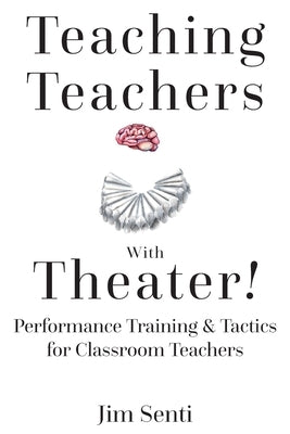 Teaching Teachers with Theater!: Performance Training & Tactics for Classroom Teachers by Senti, Jim