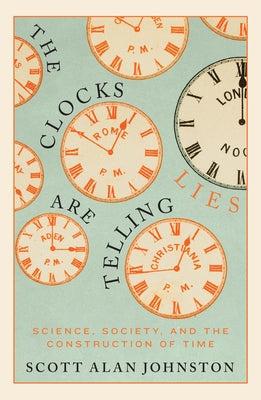 The Clocks Are Telling Lies: Science, Society, and the Construction of Time by Johnston, Scott Alan
