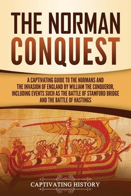 The Norman Conquest: A Captivating Guide to the Normans and the Invasion of England by William the Conqueror, Including Events Such as the by History, Captivating
