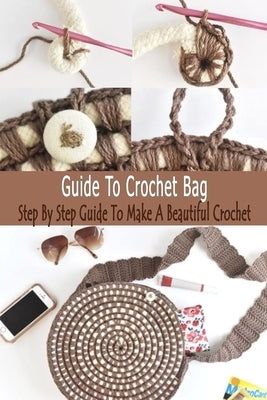 Guide To Crochet Bag: Step By Step Guide To Make A Beautiful Crochet: Gift Ideas for Holiday by Esquerre, Errin