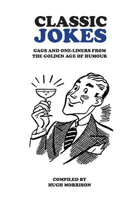Classic Jokes: Hilarious gags and one-liners from the golden age of humour by Morrison, Hugh