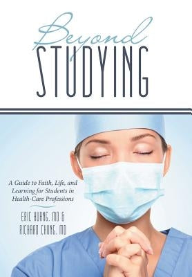 Beyond Studying: A Guide to Faith, Life, and Learning for Students in Health-Care Professions by Chung, Richard
