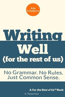 Writing Well (For the Rest of Us): No Grammar. No Rules. Just Common Sense. by Eckelberry, Alex
