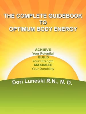 The Complete Guidebook to Optimum Body Energy: Achieve Your Potential Build Your Strength Maximize Your Durability by Luneski R. N. N. D., Dori