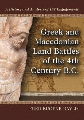 Greek and Macedonian Land Battles of the 4th Century B.C. by Ray, Fred Eugene