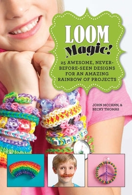 Loom Magic!: 25 Awesome, Never-Before-Seen Designs for an Amazing Rainbow of Projects by McCann, John